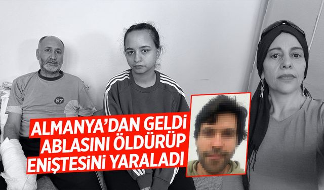 Almanya'dan cinayet için geldi! Ablasını öldürüp eniştesini yaraladı