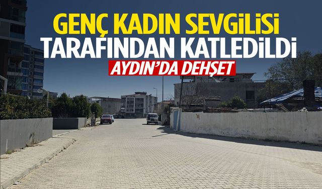 Aydın’da dehşet! Genç kadın sevgilisi tarafından katledildi