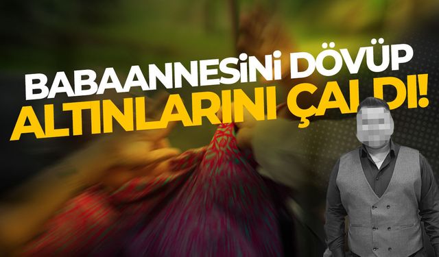 Babaannesini dövüp altınlarını çaldı