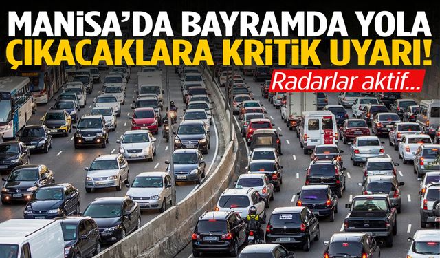 Manisa’da bayramda yola çıkacaklara kritik uyarı! Radarlar aktif…