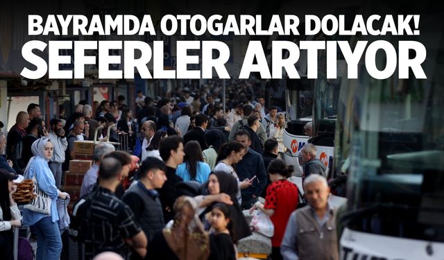 Bayramda otogarlar dolacak! Seferler artıyor