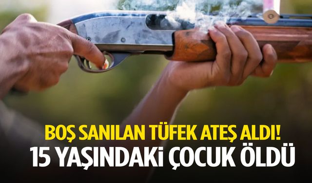 Boş sanılan tüfek ateş aldı! 15 yaşındaki çocuk öldü
