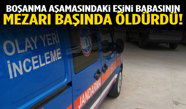 Boşanma aşamasındaki eşini babasının mezarı başında öldürdü!