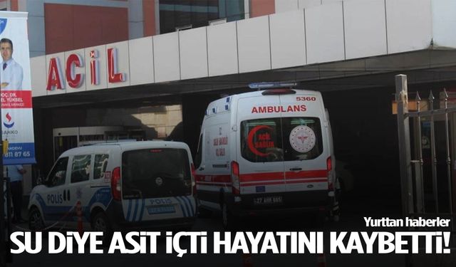 Su diye asit içti hayatını kaybetti!