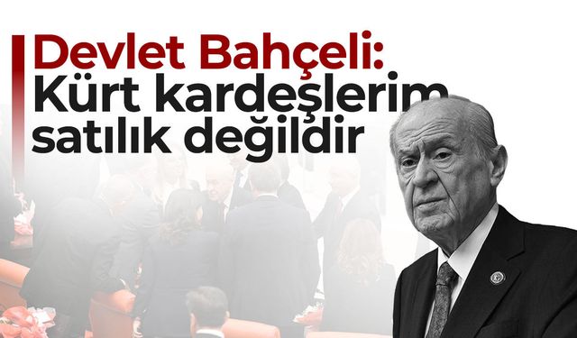 Devlet Bahçeli: Kürt kardeşlerim satılık değildir