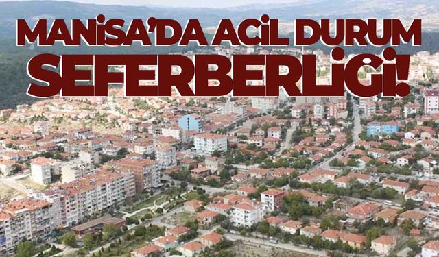 Manisa’da ‘Acil durum’ seferberliği... Harekete geçildi!
