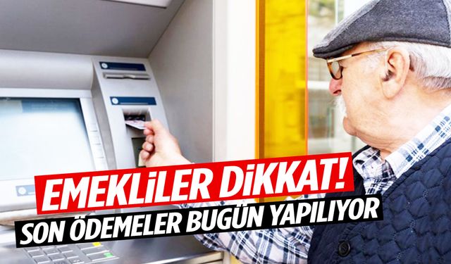 Emekliler dikkat! Son ödemeler bugün yapılıyor!