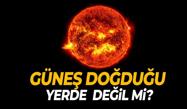 Güneş doğduğu yerde değil mi? Bilim insanlarından dikkat çeken keşif!