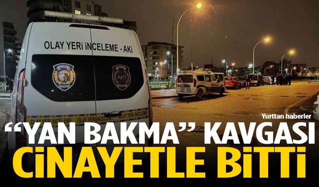 “Yan bakma” kavgası cinayetle bitti