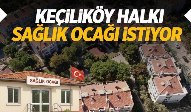 Keçiliköy halkı Sağlık Ocağı istiyor!