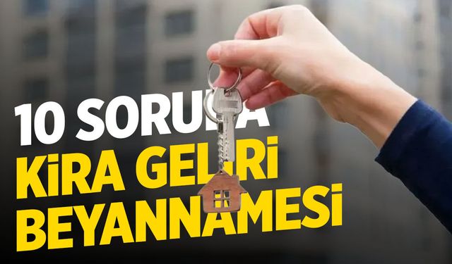 Kira geliri beyannamesi yaptınız mı? 10 soruda kira geliri beyanı