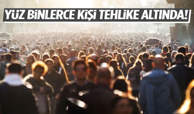 Araştırma yapıldı… Yüz binlerce kişi tehlike altında!