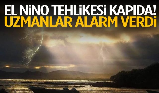 El Nino tehlikesi kapıda! Uzmanlar alarm verdi