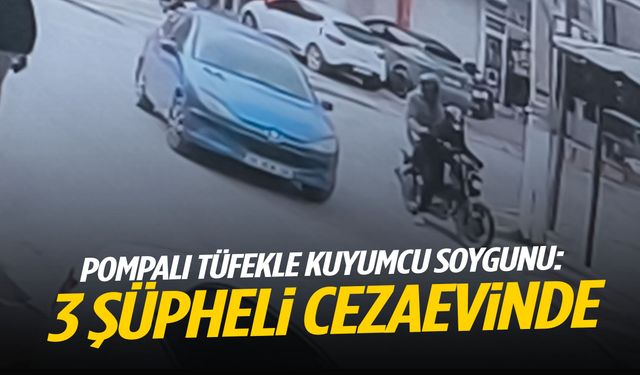 Kuyumcuyu pompalı tüfekle soyan 3 şüpheli tutuklandı