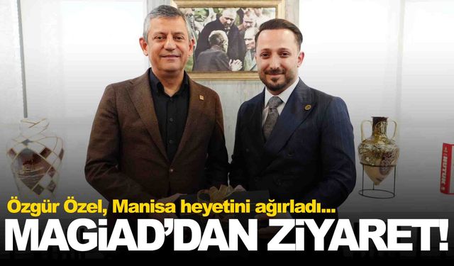 MAGİAD yönetimi CHP lideri Özgür Özel’i ziyaret etti