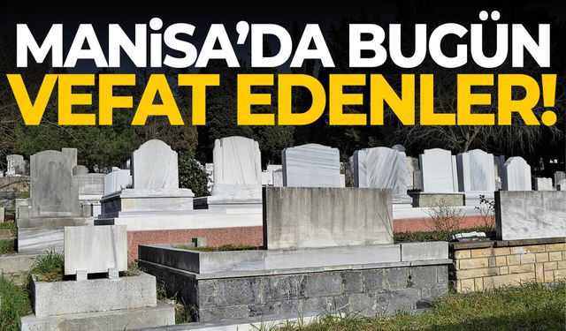 Manisa’da bugün 17 kişi hayatını kaybetti!