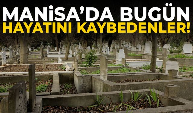 Manisa’da bugün 11 kişi hayatını kaybetti!