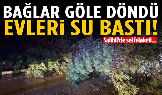 Salihli’de sağanak felaketi! Bağlar göle döndü evleri su bastı…