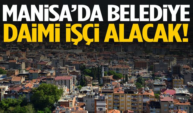 Manisa’da belediye daimi işçi alacak!