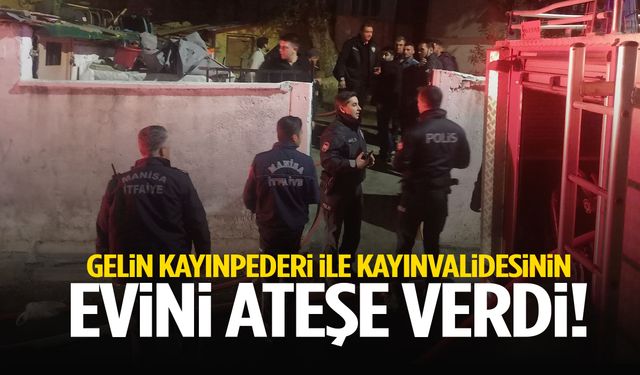 Manisa’da gelin kayınpederi ile kayınvalidesinin evini ateşe verdi!