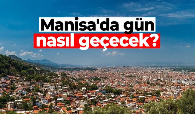 Manisa'da gün nasıl geçecek?