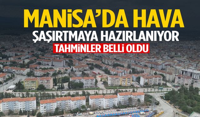 Manisa’da hava şaşırtmaya hazırlanıyor!