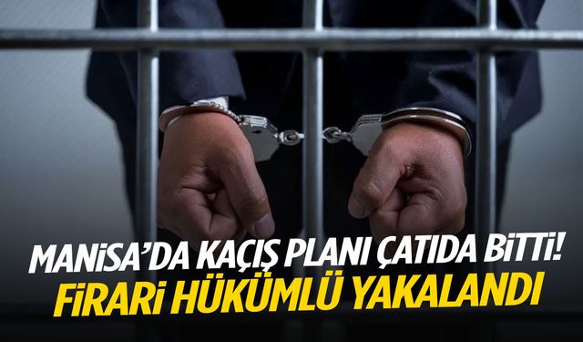 Manisa’da kaçış planı çatıda bitti! Firari hükümlü yakalandı…