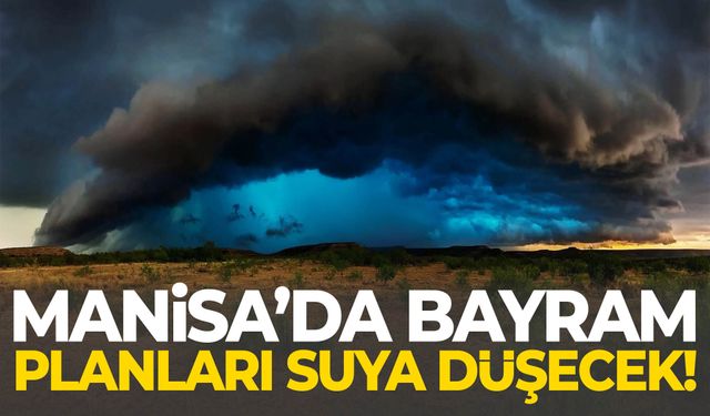 Manisa’da bayram planları suya düşecek!