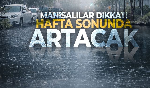 Manisalılar dikkat! Hafta sonunda artacak...