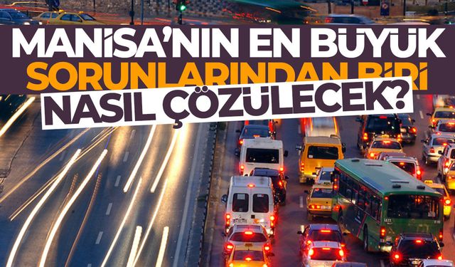 Manisa'nın en büyük sorunlarından biri... Nasıl çözülecek?