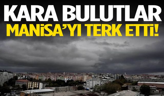 Manisa’yı kara bulutlar terk etti!