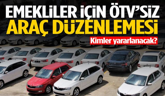Emekliler için ÖTV’siz araç düzenlemesi… Kimler yararlanacak?