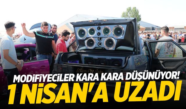 Modifiyeciler kara kara düşünüyor! 1 Nisan'a uzadı...