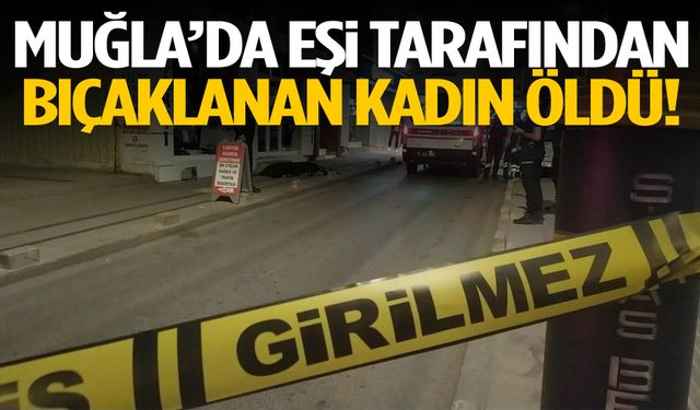 Eşi tarafından bıçaklanan kadın öldü!