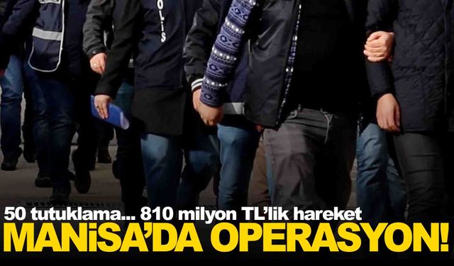 Operasyon Manisa’ya sıçradı... 50 tutuklama... 810 milyon TL’lik hesap hareketi!