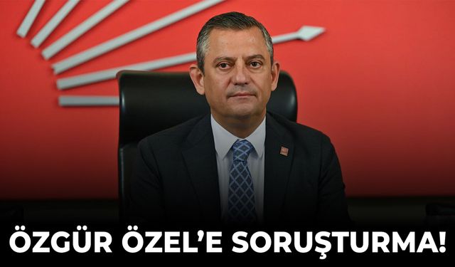 Özgür Özel hakkında soruşturma başlatıldı