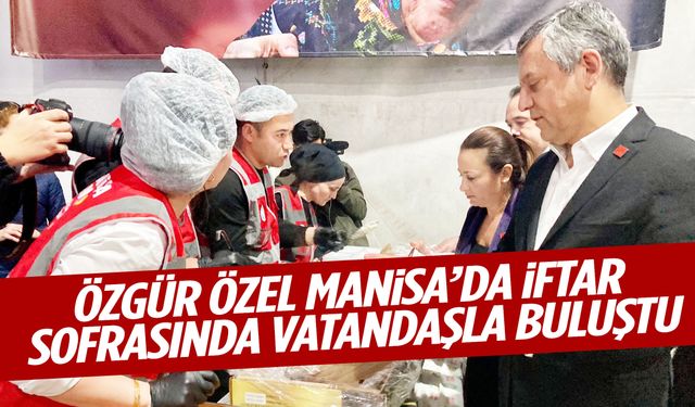 Özgür Özel Manisa’da vatandaşlarla aynı sofrada oruç açtı!