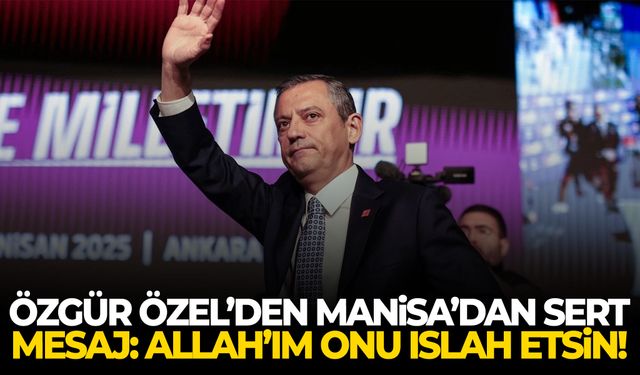 Özgür Özel’den Manisa’dan sert mesaj: Allah’ım onu ıslah etsin