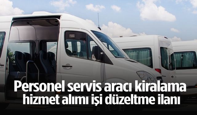 Personel servis aracı kiralama hizmet alımı işi düzeltme ilanı
