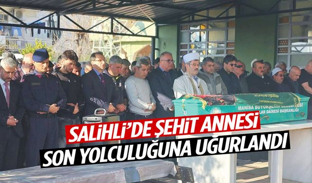 Salihli’de şehit annesi son yolculuğuna uğurlandı