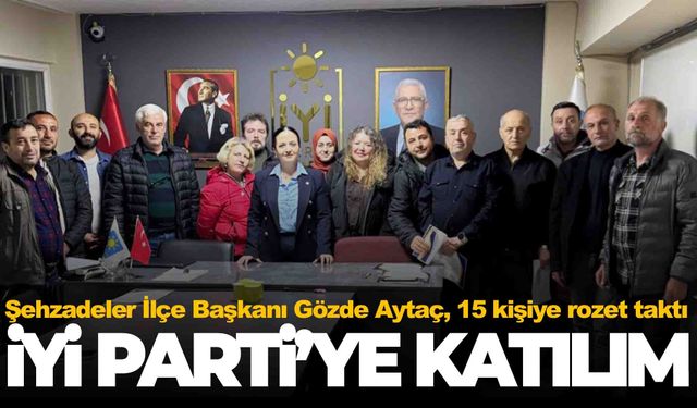 İYİ Parti Şehzadeler’den üye atağı… 15 kişi partiye katıldı