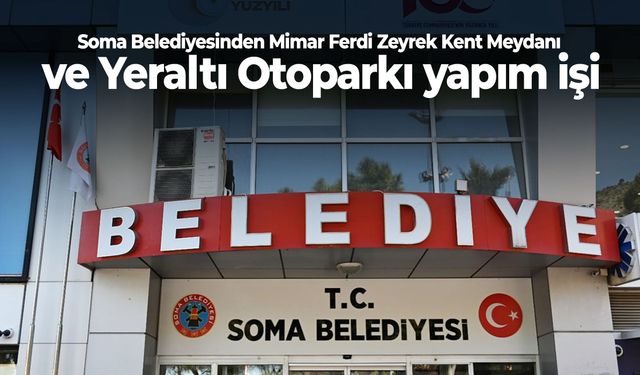 Soma Belediyesinden Mimar Ferdi Zeyrek Kent Meydanı ve Yeraltı Otoparkı yapım işi