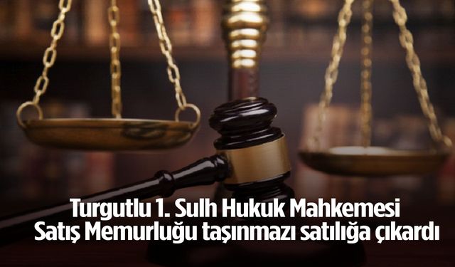 Turgutlu 1. Sulh Hukuk Mahkemesi Satış Memurluğu taşınmazı satılığa çıkardı