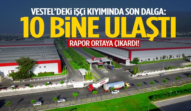 Vestel’deki işçi kıyımında son dalga: 10 bine ulaştı!
