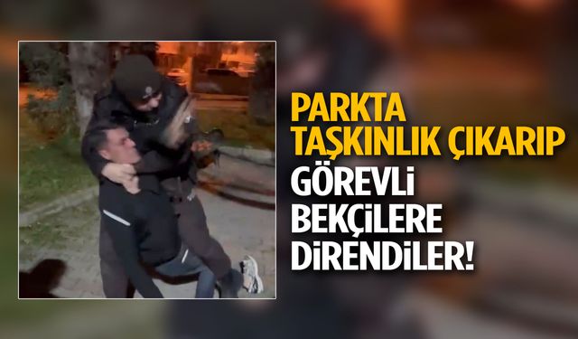 Yer: İzmir! Parkta taşkınlık çıkarıp görevli bekçilere direndiler