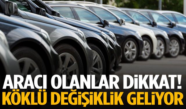 Aracı olan herkesi ilgilendiriyor! Köklü değişiklik geliyor…