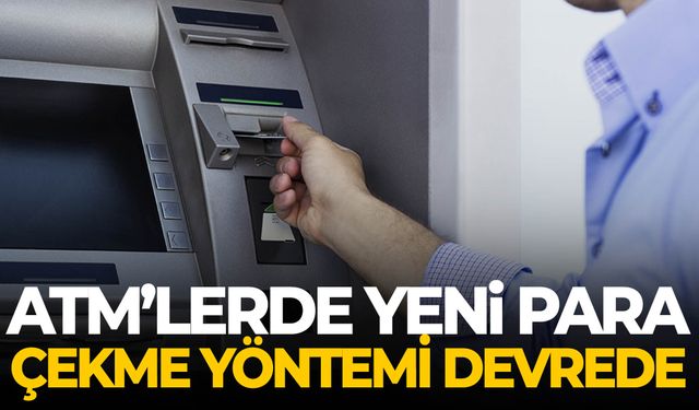 ATM’lerde yeni para çekme yöntemi devrede