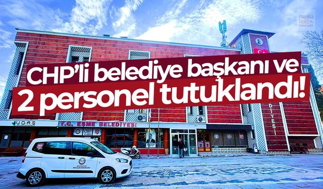 CHP'li belediye başkanı ve 2 personel tutuklandı!