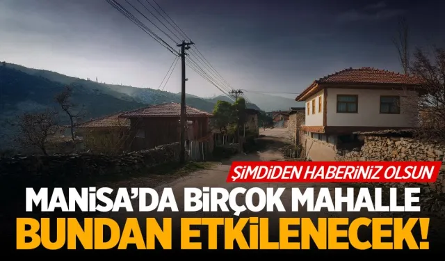 Manisa'da birçok mahalle etkilenecek! Hazırlıkları yapın