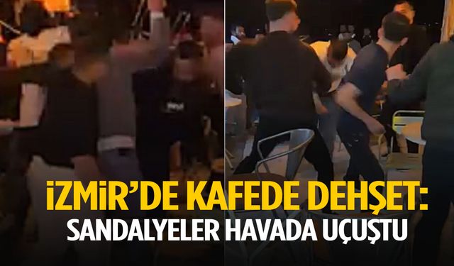 İzmir’de kafede dehşet: Sandalyeler havada uçuştu